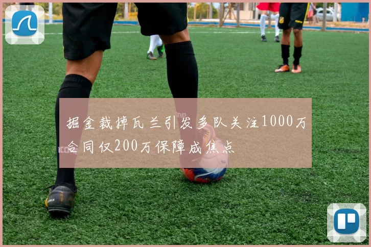 掘金裁掉瓦兰引发多队关注1000万合同仅200万保障成焦点