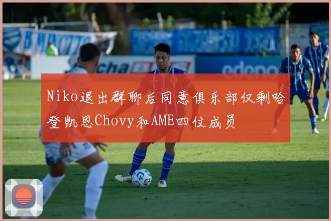 Niko退出群聊后同意俱乐部仅剩哈登凯恩Chovy和AME四位成员