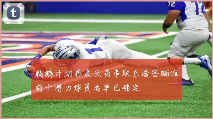 鹈鹕计划再度交易争取乐透签瞄准前十潜力球员名单已确定