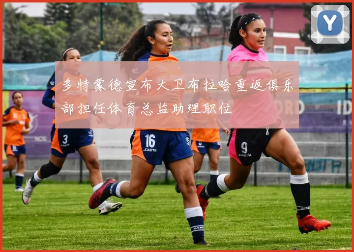 多特蒙德宣布大卫布拉哈重返俱乐部担任体育总监助理职位