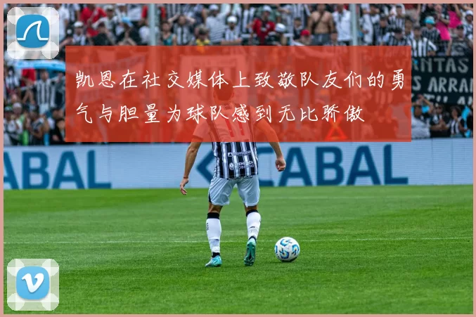 凯恩在社交媒体上致敬队友们的勇气与胆量为球队感到无比骄傲