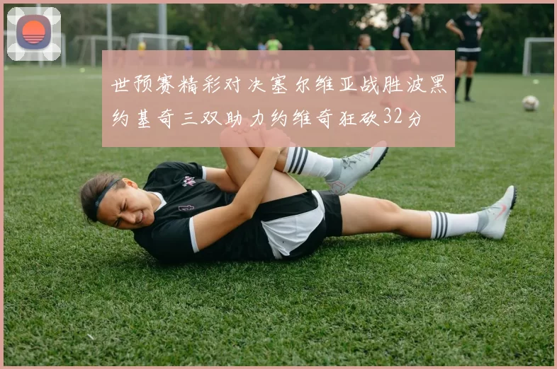 世预赛精彩对决塞尔维亚战胜波黑约基奇三双助力约维奇狂砍32分